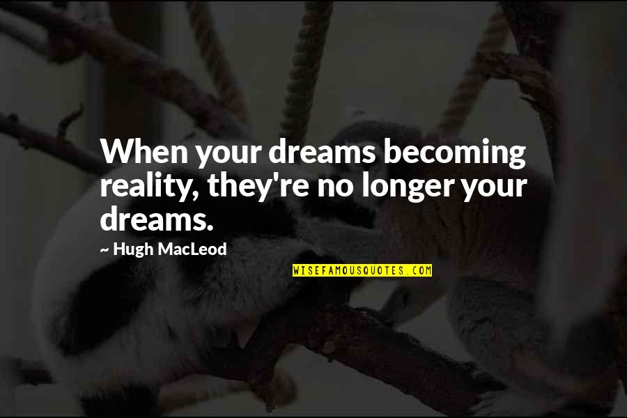 Derisive Quotes By Hugh MacLeod: When your dreams becoming reality, they're no longer