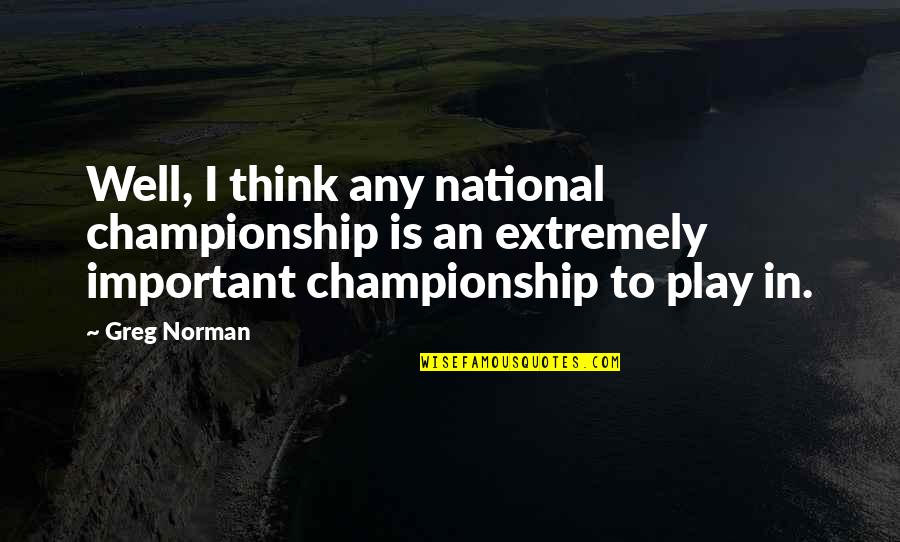 Derisively Humorous Quotes By Greg Norman: Well, I think any national championship is an Derisively Humorous Quotes By Greg Norman: Well, I think any national championship is an