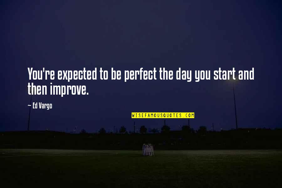 Derisory Quotes By Ed Vargo: You're expected to be perfect the day you