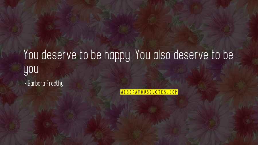 Derivable Quotes By Barbara Freethy: You deserve to be happy. You also deserve Derivable Quotes By Barbara Freethy: You deserve to be happy. You also deserve