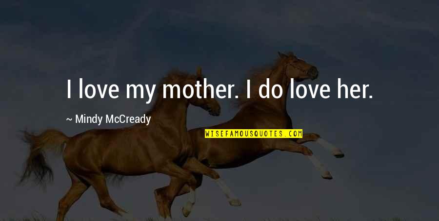 Derivan Concepto Quotes By Mindy McCready: I love my mother. I do love her. Derivan Concepto Quotes By Mindy McCready: I love my mother. I do love her.