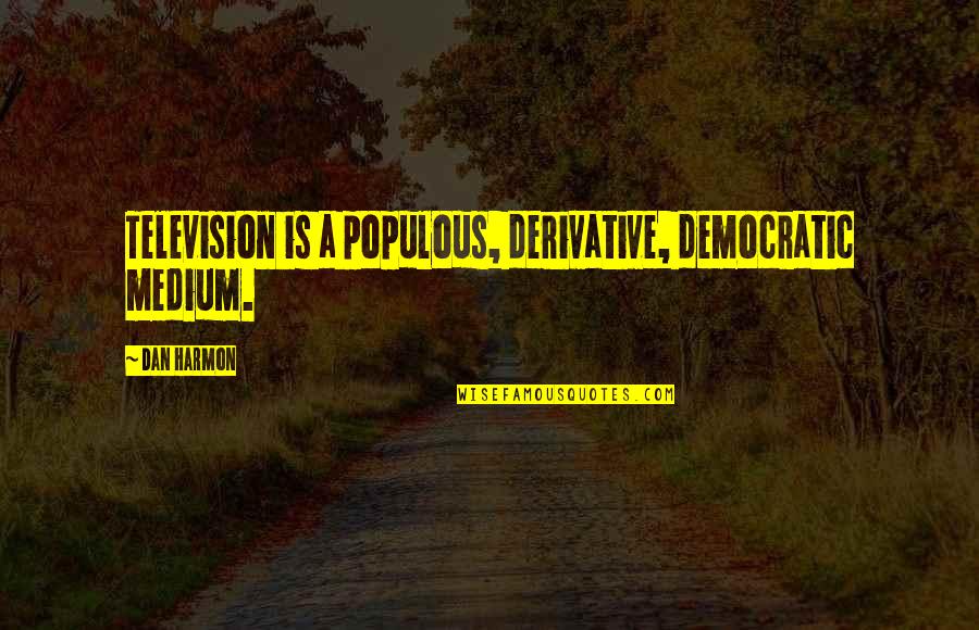 Derivative Quotes By Dan Harmon: Television is a populous, derivative, democratic medium.