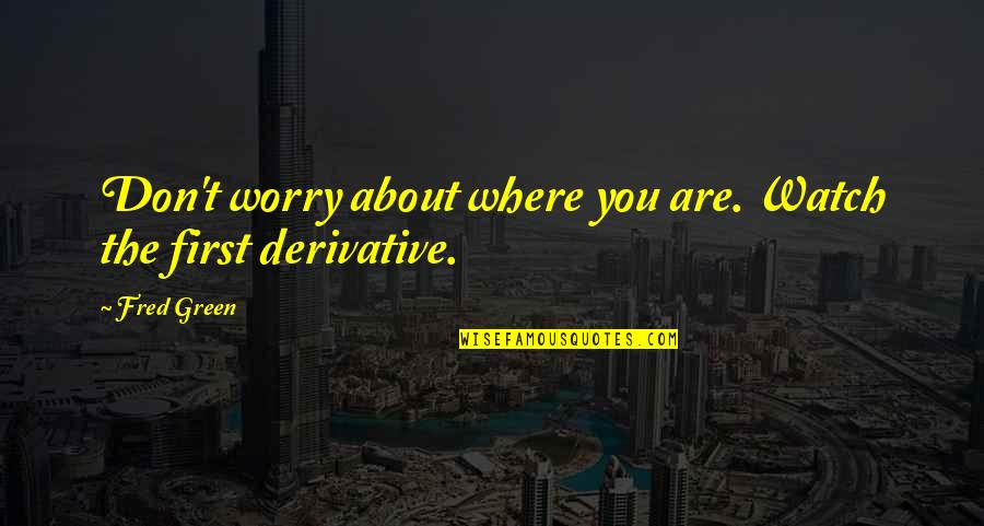 Derivative Quotes By Fred Green: Don't worry about where you are. Watch the