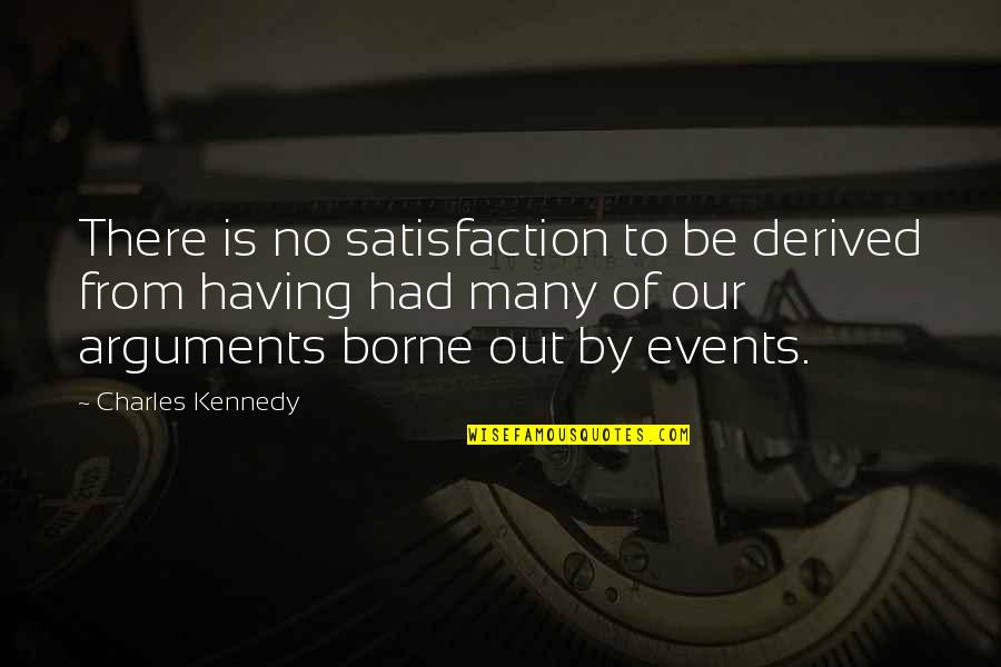 Derived From Quotes By Charles Kennedy: There is no satisfaction to be derived from Derived From Quotes By Charles Kennedy: There is no satisfaction to be derived from