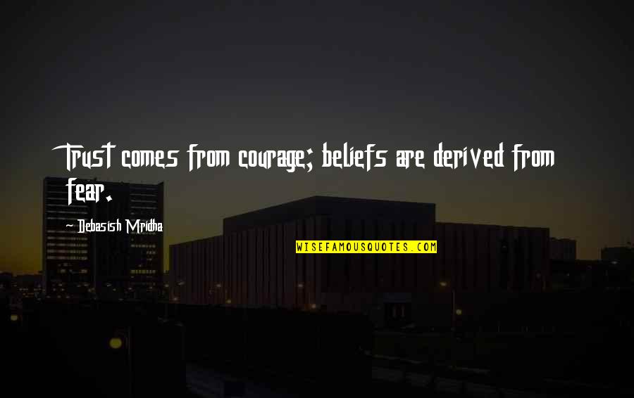 Derived From Quotes By Debasish Mridha: Trust comes from courage; beliefs are derived from Derived From Quotes By Debasish Mridha: Trust comes from courage; beliefs are derived from