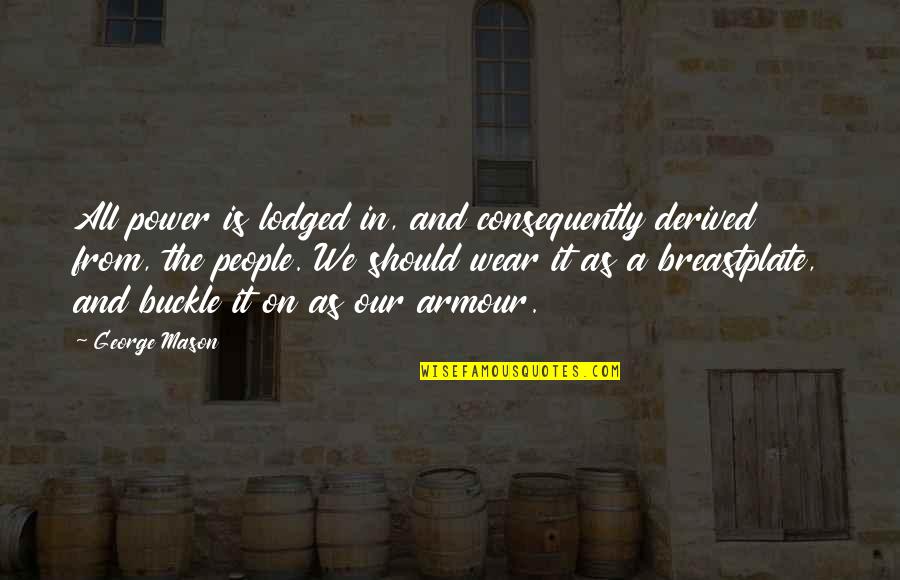 Derived From Quotes By George Mason: All power is lodged in, and consequently derived Derived From Quotes By George Mason: All power is lodged in, and consequently derived