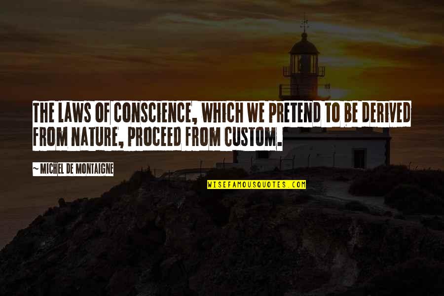 Derived From Quotes By Michel De Montaigne: The laws of conscience, which we pretend to Derived From Quotes By Michel De Montaigne: The laws of conscience, which we pretend to