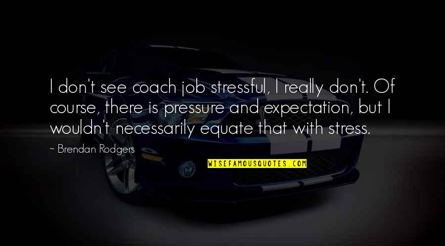 Derived Quantities Quotes By Brendan Rodgers: I don't see coach job stressful, I really