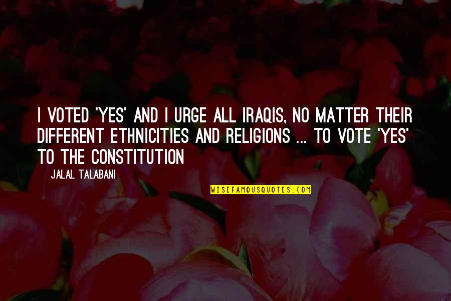 Derived Quantities Quotes By Jalal Talabani: I voted 'yes' and I urge all Iraqis,
