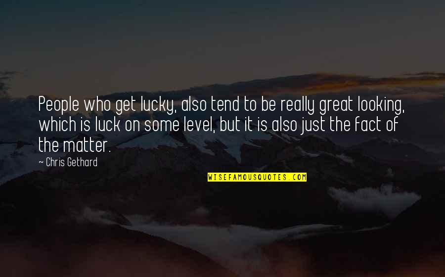 Derived Trait Quotes By Chris Gethard: People who get lucky, also tend to be