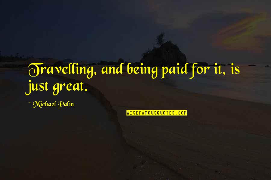 Derives Def Quotes By Michael Palin: Travelling, and being paid for it, is just Derives Def Quotes By Michael Palin: Travelling, and being paid for it, is just