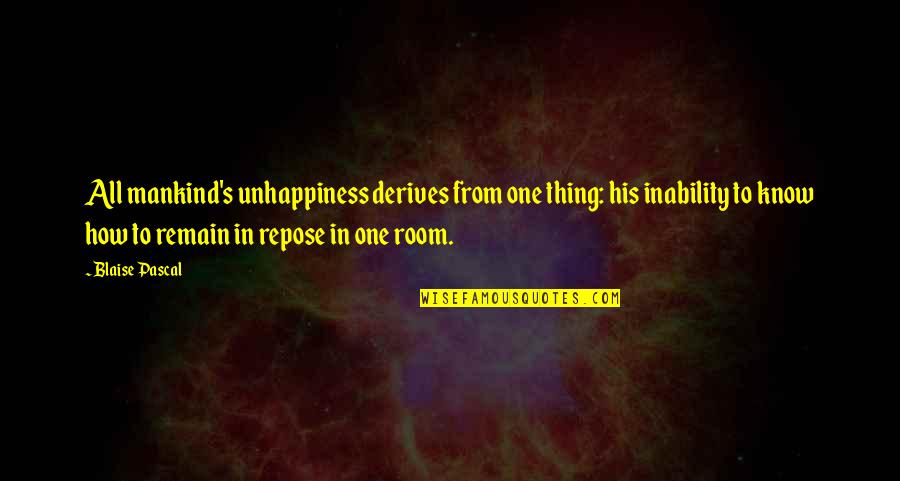 Derives Quotes By Blaise Pascal: All mankind's unhappiness derives from one thing: his Derives Quotes By Blaise Pascal: All mankind's unhappiness derives from one thing: his