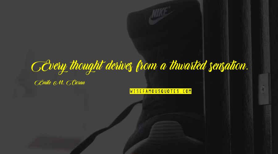 Derives Quotes By Emile M. Cioran: Every thought derives from a thwarted sensation. Derives Quotes By Emile M. Cioran: Every thought derives from a thwarted sensation.