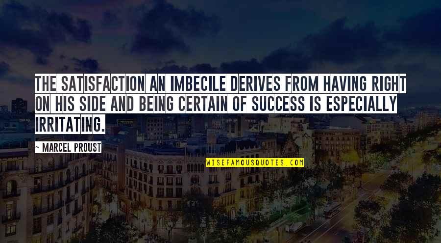 Derives Quotes By Marcel Proust: The satisfaction an imbecile derives from having right Derives Quotes By Marcel Proust: The satisfaction an imbecile derives from having right