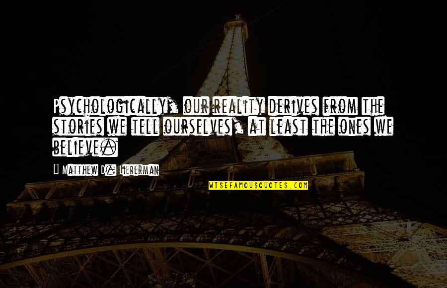 Derives Quotes By Matthew D. Lieberman: Psychologically, our reality derives from the stories we Derives Quotes By Matthew D. Lieberman: Psychologically, our reality derives from the stories we