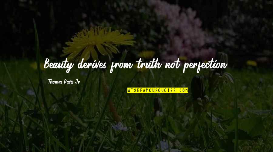 Derives Quotes By Thomas Davis Jr.: Beauty derives from truth not perfection. Derives Quotes By Thomas Davis Jr.: Beauty derives from truth not perfection.