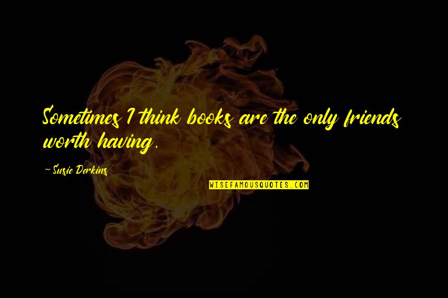 Derkins Quotes By Susie Derkins: Sometimes I think books are the only friends