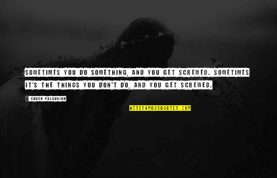 Derkovacka Quotes By Chuck Palahniuk: Sometimes you do something, and you get screwed. Derkovacka Quotes By Chuck Palahniuk: Sometimes you do something, and you get screwed.