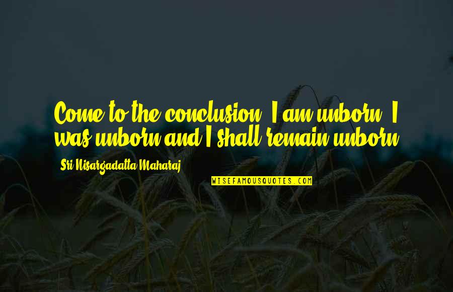 Derkovacka Quotes By Sri Nisargadatta Maharaj: Come to the conclusion: I am unborn, I Derkovacka Quotes By Sri Nisargadatta Maharaj: Come to the conclusion: I am unborn, I