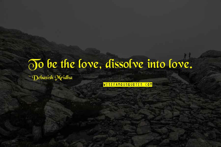 Derm Quotes By Debasish Mridha: To be the love, dissolve into love.