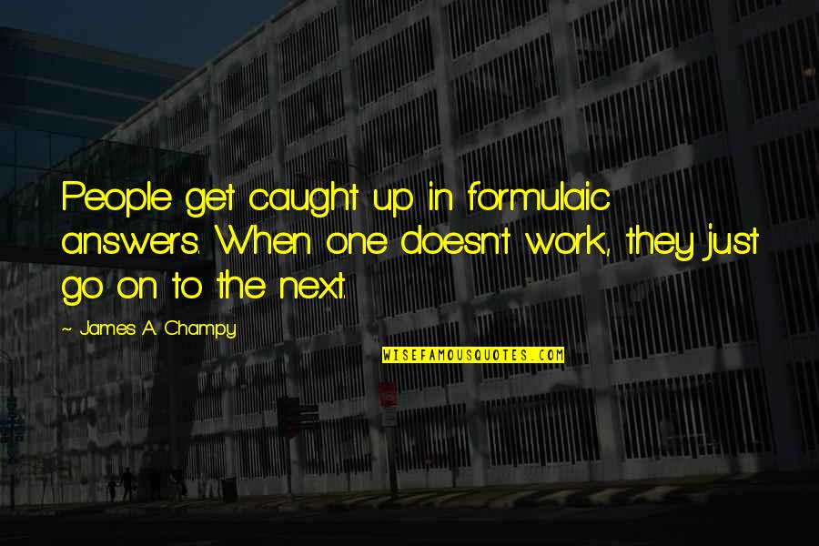 Derm Quotes By James A. Champy: People get caught up in formulaic answers. When