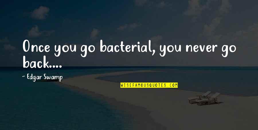Derma Ionx Quotes By Edgar Swamp: Once you go bacterial, you never go back.... Derma Ionx Quotes By Edgar Swamp: Once you go bacterial, you never go back....