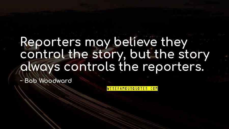 Dermaphoria Quotes By Bob Woodward: Reporters may believe they control the story, but