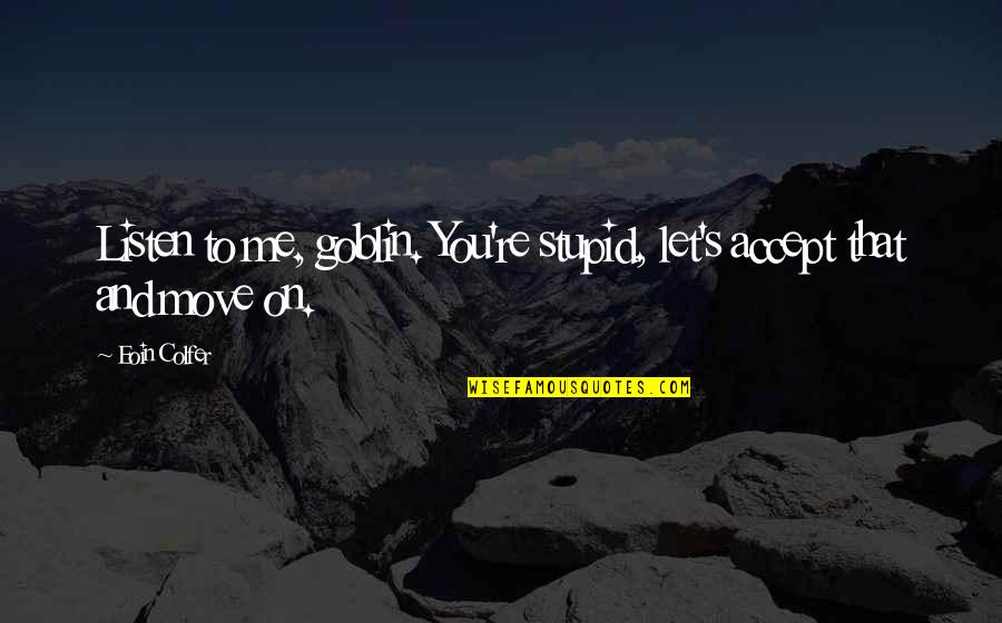 Derminio Escalona Quotes By Eoin Colfer: Listen to me, goblin. You're stupid, let's accept