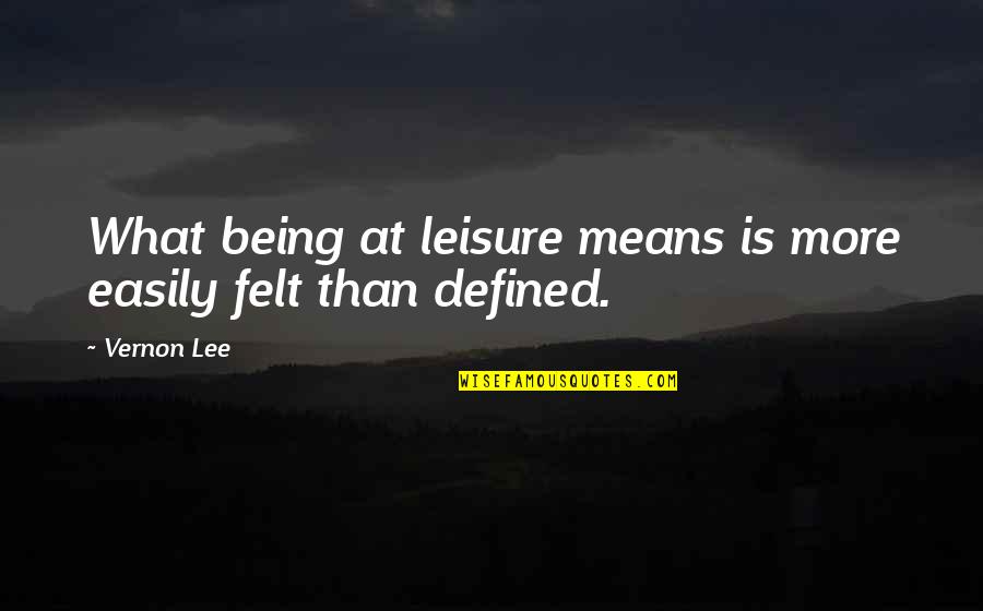 Derminio Escalona Quotes By Vernon Lee: What being at leisure means is more easily