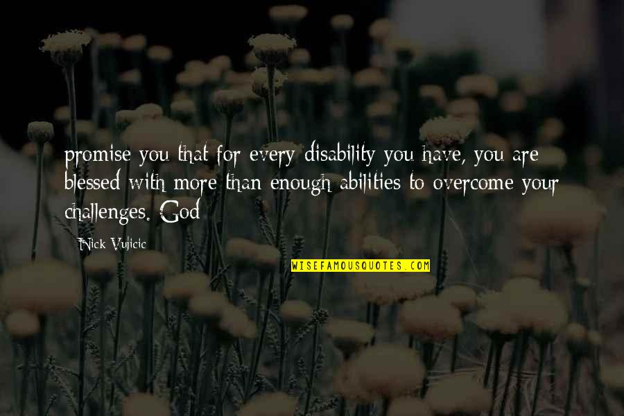 Dermis Quotes By Nick Vujicic: promise you that for every disability you have,