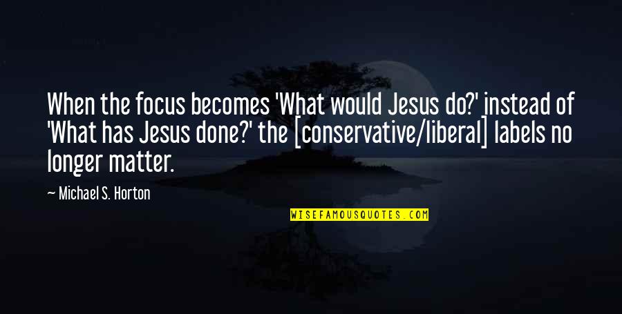 Dermoire's Quotes By Michael S. Horton: When the focus becomes 'What would Jesus do?'