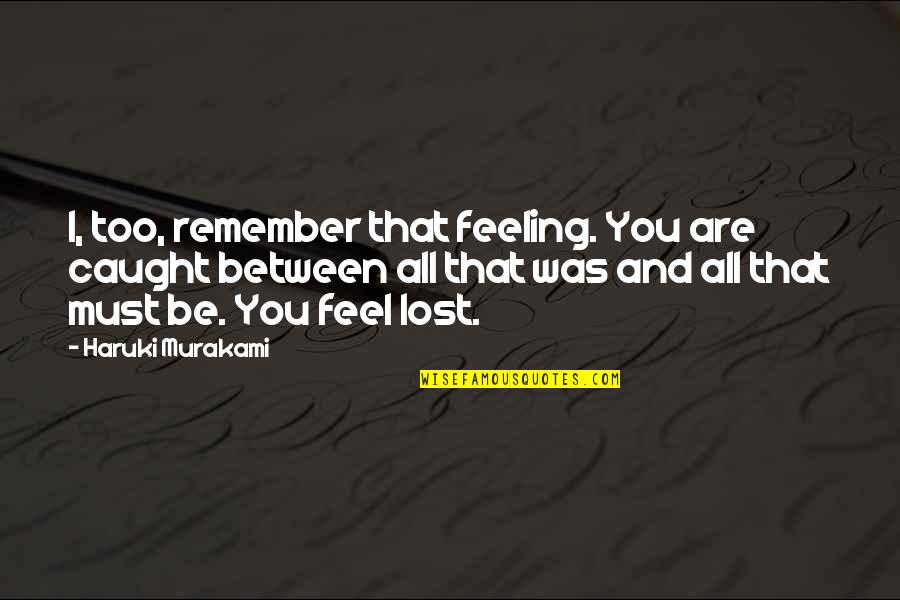 Dermone Quotes By Haruki Murakami: I, too, remember that feeling. You are caught Dermone Quotes By Haruki Murakami: I, too, remember that feeling. You are caught