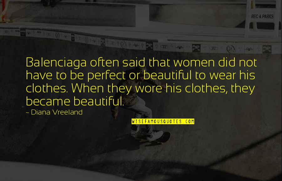 Dermontti Quotes By Diana Vreeland: Balenciaga often said that women did not have Dermontti Quotes By Diana Vreeland: Balenciaga often said that women did not have