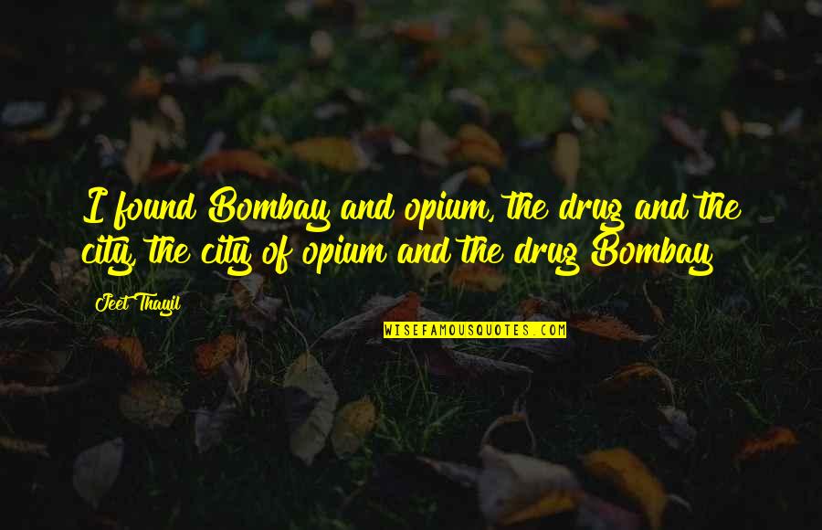 Dermosil Quotes By Jeet Thayil: I found Bombay and opium, the drug and Dermosil Quotes By Jeet Thayil: I found Bombay and opium, the drug and