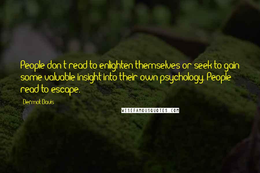 Dermot Davis quotes: People don't read to enlighten themselves or seek to gain some valuable insight into their own psychology. People read to escape.