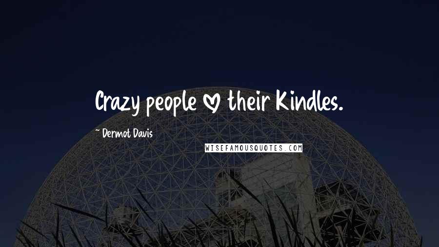 Dermot Davis quotes: Crazy people love their Kindles.
