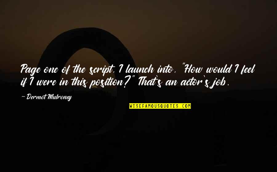 Dermot O'leary Quotes By Dermot Mulroney: Page one of the script, I launch into, Dermot O'leary Quotes By Dermot Mulroney: Page one of the script, I launch into,