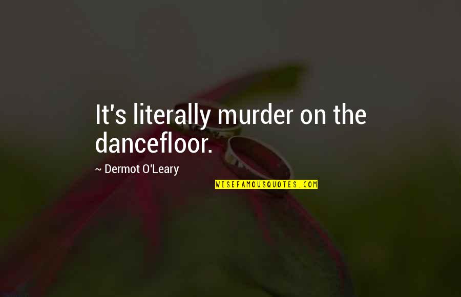 Dermot O'leary Quotes By Dermot O'Leary: It's literally murder on the dancefloor.