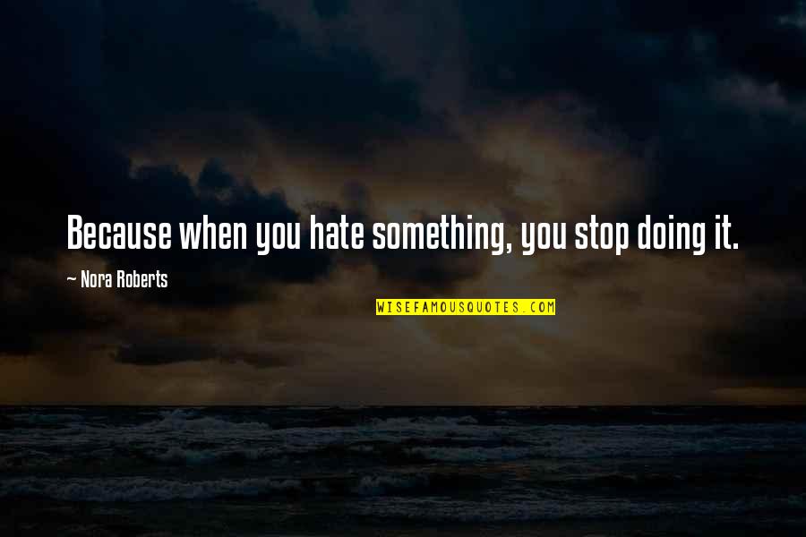 Dermot O'leary Quotes By Nora Roberts: Because when you hate something, you stop doing Dermot O'leary Quotes By Nora Roberts: Because when you hate something, you stop doing