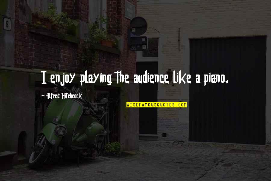 Dermot Shea Quotes By Alfred Hitchcock: I enjoy playing the audience like a piano. Dermot Shea Quotes By Alfred Hitchcock: I enjoy playing the audience like a piano.
