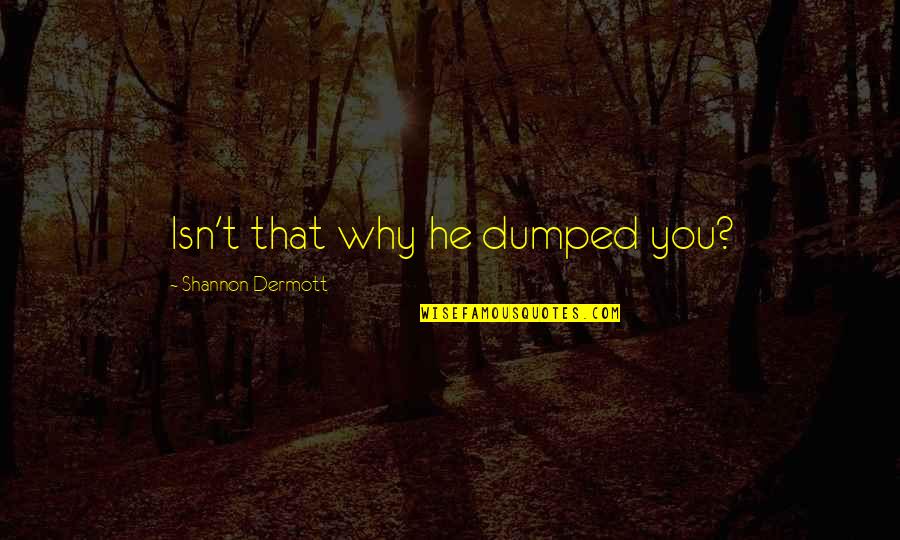 Dermott Quotes By Shannon Dermott: Isn't that why he dumped you?