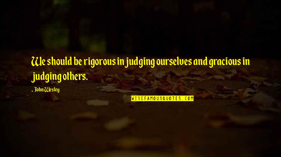Derogy Brass Quotes By John Wesley: We should be rigorous in judging ourselves and