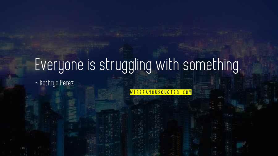 Deron Johnson Quotes By Kathryn Perez: Everyone is struggling with something. Deron Johnson Quotes By Kathryn Perez: Everyone is struggling with something.