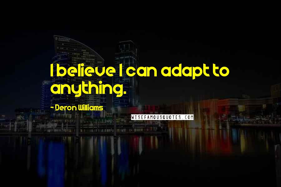 Deron Williams quotes: I believe I can adapt to anything.