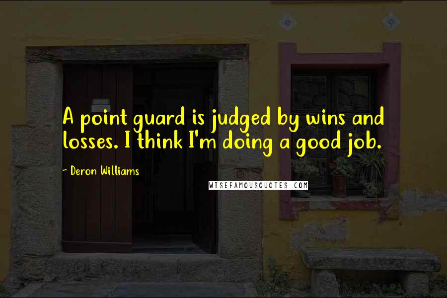 Deron Williams quotes: A point guard is judged by wins and losses. I think I'm doing a good job.