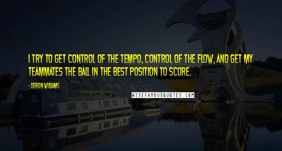 Deron Williams quotes: I try to get control of the tempo, control of the flow, and get my teammates the ball in the best position to score.