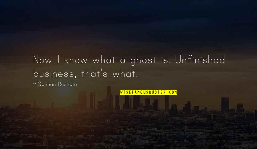 Derosa Clinic Quotes By Salman Rushdie: Now I know what a ghost is. Unfinished