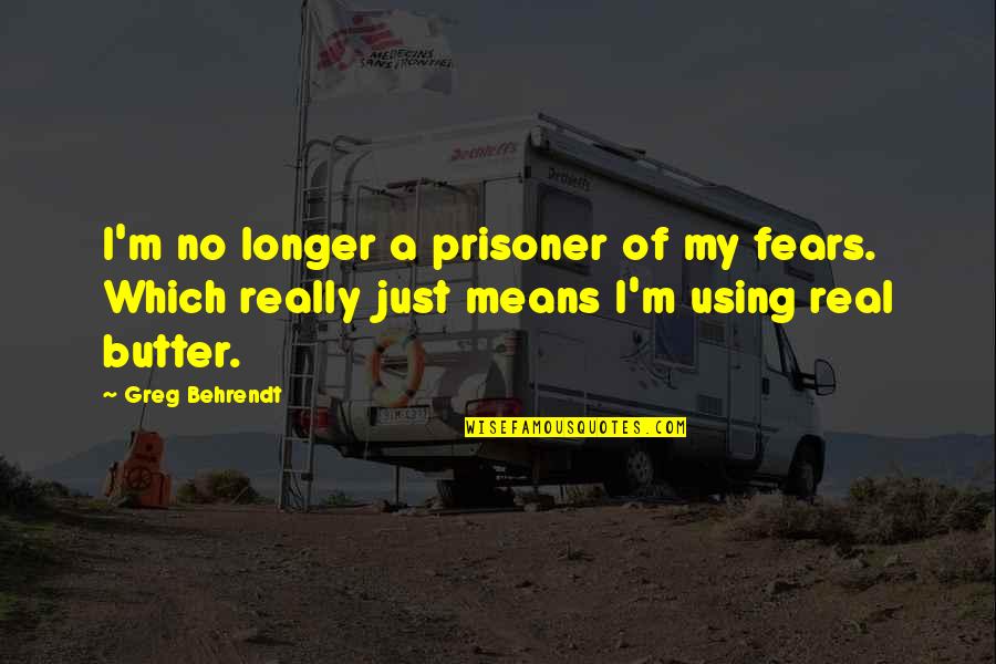Derose Construction Quotes By Greg Behrendt: I'm no longer a prisoner of my fears.