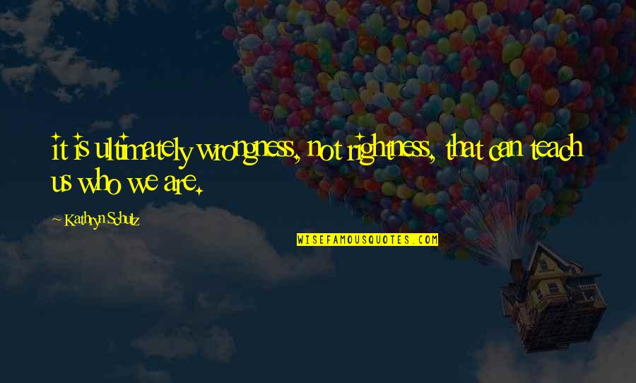 Derosier Grand Gesture Quotes By Kathryn Schulz: it is ultimately wrongness, not rightness, that can
