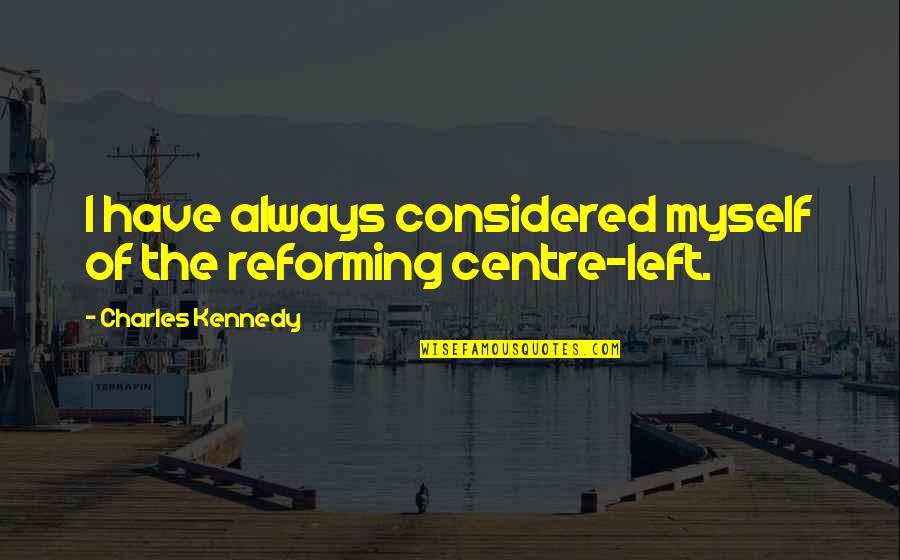 Derosier Obituary Quotes By Charles Kennedy: I have always considered myself of the reforming Derosier Obituary Quotes By Charles Kennedy: I have always considered myself of the reforming